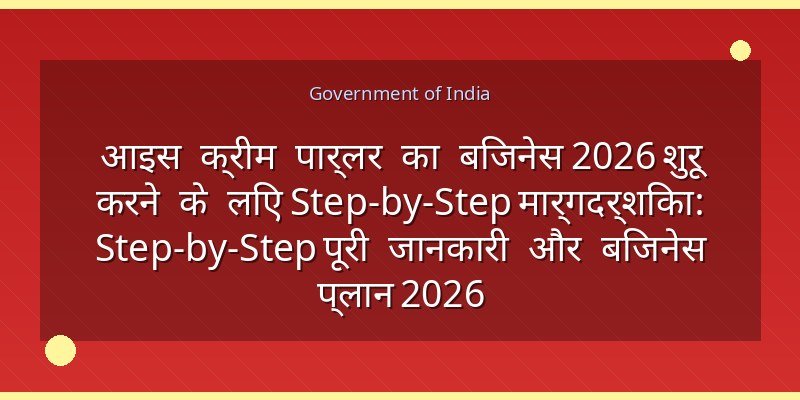 आइस क्रीम पार्लर का बिजनेस 2026 शुरू करने के लिए Step-by-Step मार्गदर्शिका: Step-by-Step पूरी जानकारी और बिजनेस प्लान 2026