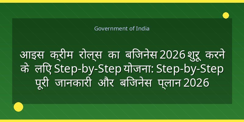 आइस क्रीम रोल्स का बिजनेस 2026 शुरू करने के लिए Step-by-Step योजना: Step-by-Step पूरी जानकारी और बिजनेस प्लान 2026