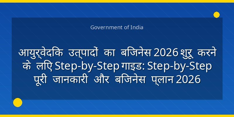 आयुर्वेदिक उत्पादों का बिजनेस 2026 शुरू करने के लिए Step-by-Step गाइड: Step-by-Step पूरी जानकारी और बिजनेस प्लान 2026