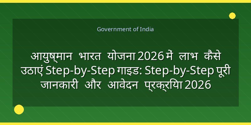 आयुष्मान भारत योजना 2026 में लाभ कैसे उठाएं Step-by-Step गाइड: Step-by-Step पूरी जानकारी और आवेदन प्रक्रिया 2026