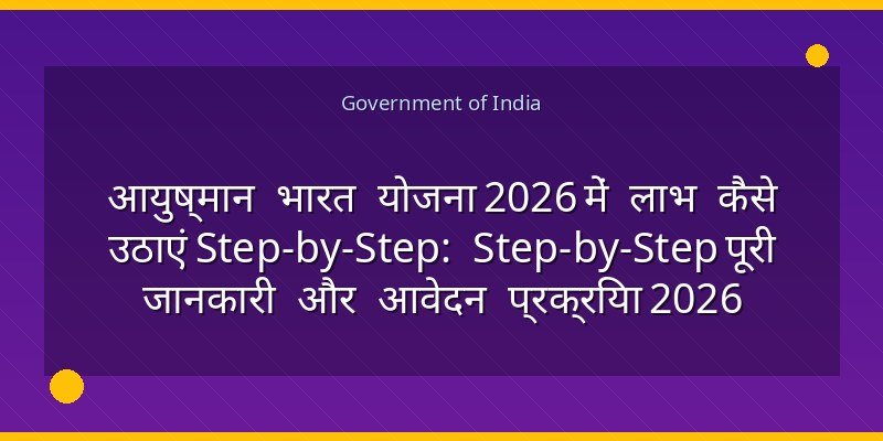 आयुष्मान भारत योजना 2026 में लाभ कैसे उठाएं Step-by-Step: Step-by-Step पूरी जानकारी और आवेदन प्रक्रिया 2026