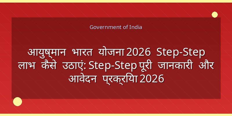 आयुष्मान भारत योजना 2026 Step‑Step लाभ कैसे उठाएं: Step‑Step पूरी जानकारी और आवेदन प्रक्रिया 2026