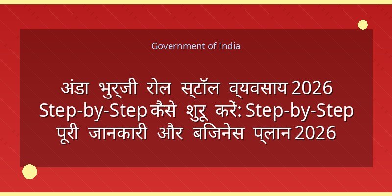 अंडा भुर्जी रोल स्टॉल व्यवसाय 2026 Step-by-Step कैसे शुरू करें: Step-by-Step पूरी जानकारी और बिजनेस प्लान 2026