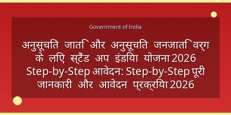 अनुसूचित जाति और अनुसूचित जनजाति वर्ग के लिए स्टैंड अप इंडिया योजना 2026 Step-by-Step आवेदन: Step-by-Step पूरी जानकारी और आवेदन प्रक्रिया 2026