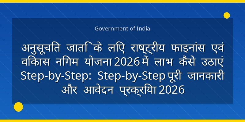 अनुसूचित जाति के लिए राष्ट्रीय फाइनांस एवं विकास निगम योजना 2026 में लाभ कैसे उठाएं Step-by-Step: Step-by-Step पूरी जानकारी और आवेदन प्रक्रिया 2026