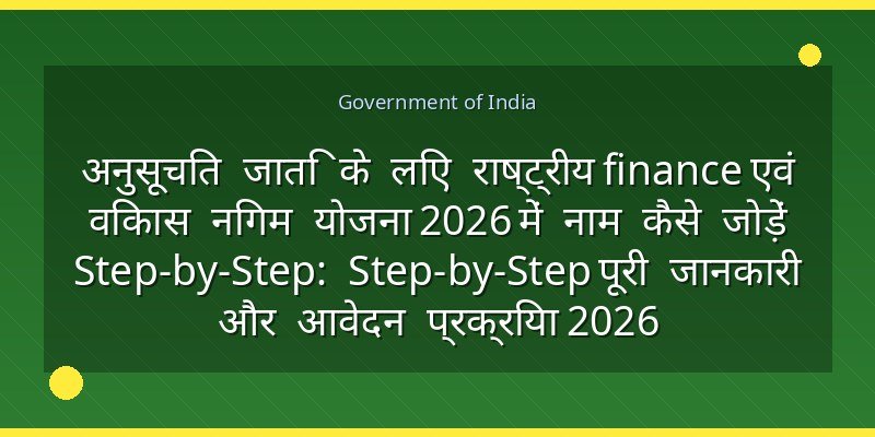 अनुसूचित जाति के लिए राष्ट्रीय finance एवं विकास निगम योजना 2026 में नाम कैसे जोड़ें Step-by-Step: Step-by-Step पूरी जानकारी और आवेदन प्रक्रिया 2026