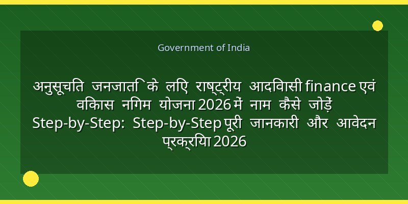 अनुसूचित जनजाति के लिए राष्ट्रीय आदिवासी finance एवं विकास निगम योजना 2026 में नाम कैसे जोड़ें Step-by-Step: Step-by-Step पूरी जानकारी और आवेदन प्रक्रिया 2026