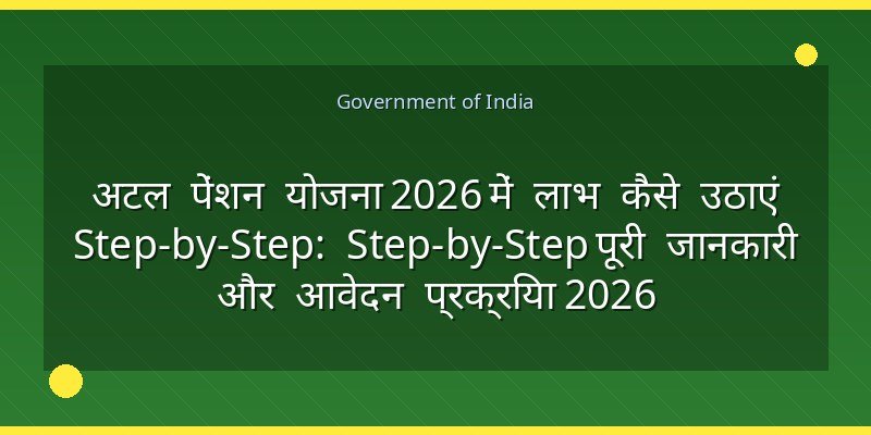 अटल पेंशन योजना 2026 में लाभ कैसे उठाएं Step-by-Step: Step-by-Step पूरी जानकारी और आवेदन प्रक्रिया 2026