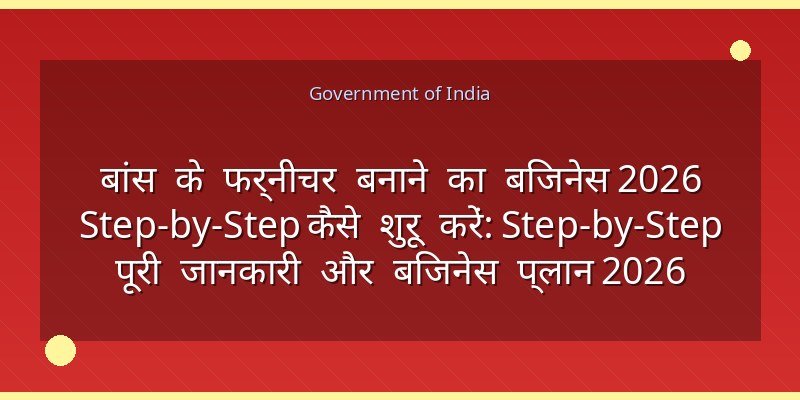 बांस के फर्नीचर बनाने का बिजनेस 2026 Step-by-Step कैसे शुरू करें: Step-by-Step पूरी जानकारी और बिजनेस प्लान 2026