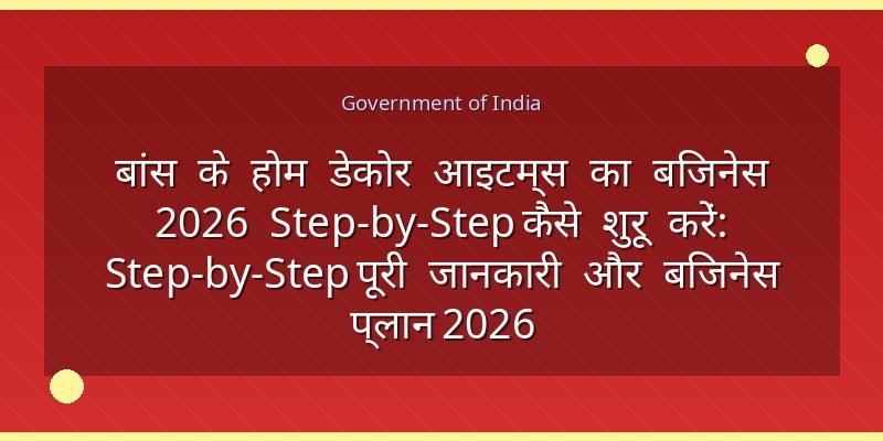 बांस के होम डेकोर आइटम्स का बिजनेस 2026 Step-by-Step कैसे शुरू करें: Step-by-Step पूरी जानकारी और बिजनेस प्लान 2026