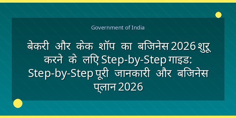 बेकरी और केक शॉप का बिजनेस 2026 शुरू करने के लिए Step-by-Step गाइड: Step-by-Step पूरी जानकारी और बिजनेस प्लान 2026