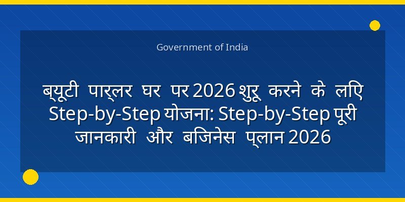 ब्यूटी पार्लर घर पर 2026 शुरू करने के लिए Step-by-Step योजना: Step-by-Step पूरी जानकारी और बिजनेस प्लान 2026