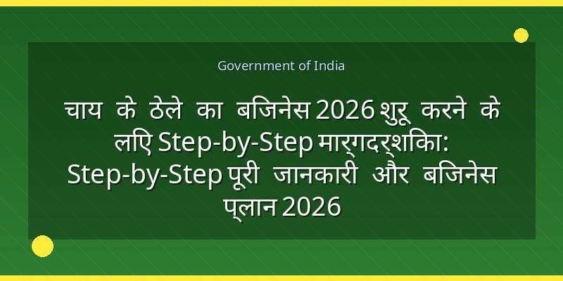 चाय के ठेले का बिजनेस 2026 शुरू करने के लिए Step-by-Step मार्गदर्शिका: Step-by-Step पूरी जानकारी और बिजनेस प्लान 2026