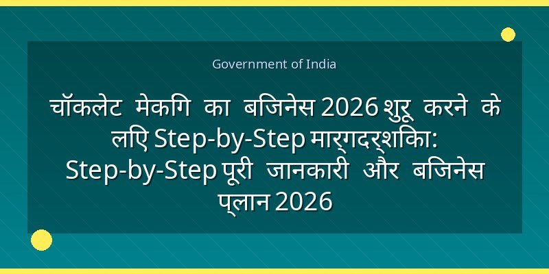 चॉकलेट मेकिंग का बिजनेस 2026 शुरू करने के लिए Step-by-Step मार्गदर्शिका: Step-by-Step पूरी जानकारी और बिजनेस प्लान 2026