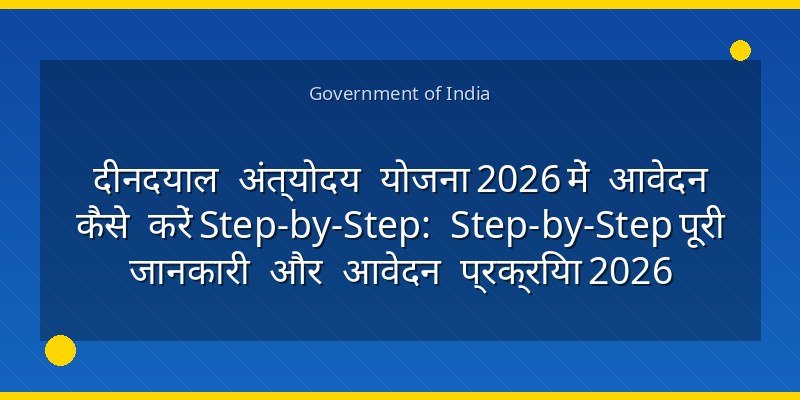 दीनदयाल अंत्योदय योजना 2026 में आवेदन कैसे करें Step-by-Step: Step-by-Step पूरी जानकारी और आवेदन प्रक्रिया 2026