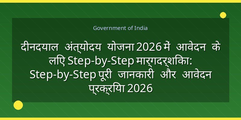 दीनदयाल अंत्योदय योजना 2026 में आवेदन के लिए Step-by-Step मार्गदर्शिका: Step-by-Step पूरी जानकारी और आवेदन प्रक्रिया 2026