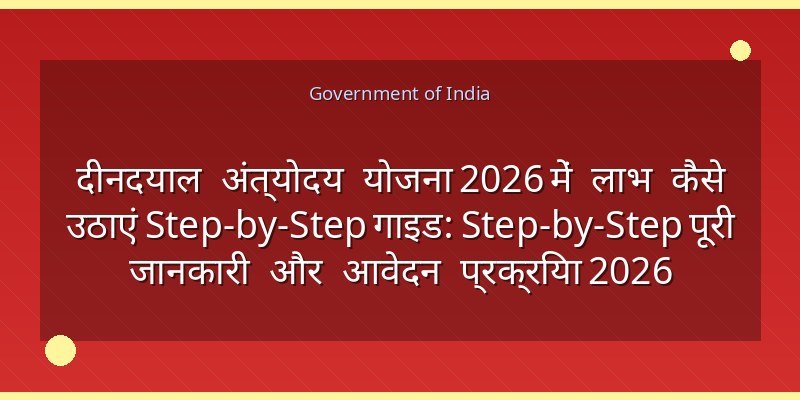 दीनदयाल अंत्योदय योजना 2026 में लाभ कैसे उठाएं Step-by-Step गाइड: Step-by-Step पूरी जानकारी और आवेदन प्रक्रिया 2026