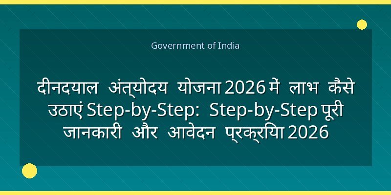 दीनदयाल अंत्योदय योजना 2026 में लाभ कैसे उठाएं Step-by-Step: Step-by-Step पूरी जानकारी और आवेदन प्रक्रिया 2026