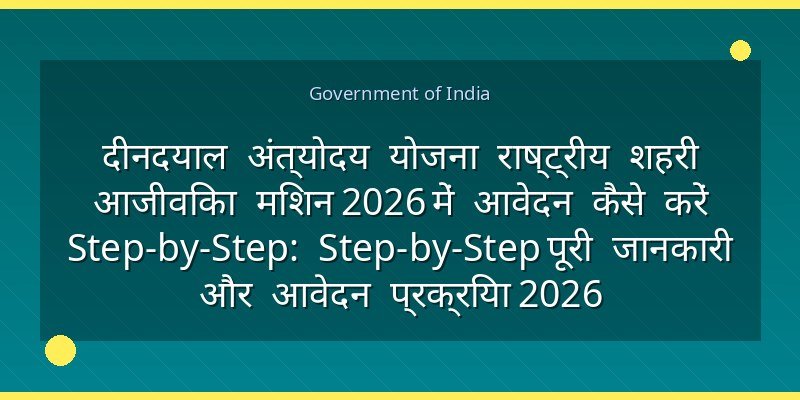 दीनदयाल अंत्योदय योजना राष्ट्रीय शहरी आजीविका मिशन 2026 में आवेदन कैसे करें Step-by-Step: Step-by-Step पूरी जानकारी और आवेदन प्रक्रिया 2026
