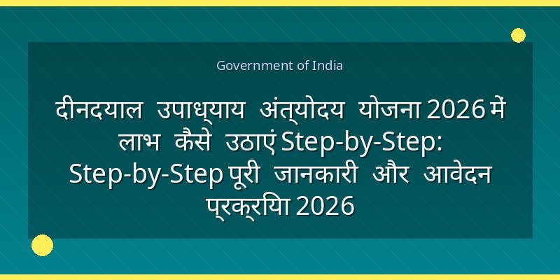 दीनदयाल उपाध्याय अंत्योदय योजना 2026 में लाभ कैसे उठाएं Step-by-Step: Step-by-Step पूरी जानकारी और आवेदन प्रक्रिया 2026