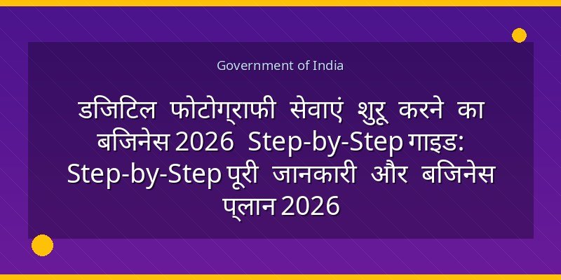 डिजिटल फोटोग्राफी सेवाएं शुरू करने का बिजनेस 2026 Step-by-Step गाइड: Step-by-Step पूरी जानकारी और बिजनेस प्लान 2026