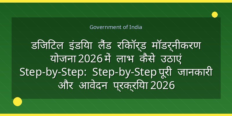 डिजिटल इंडिया लैंड रिकॉर्ड मॉडर्नीकरण योजना 2026 में लाभ कैसे उठाएं Step-by-Step: Step-by-Step पूरी जानकारी और आवेदन प्रक्रिया 2026
