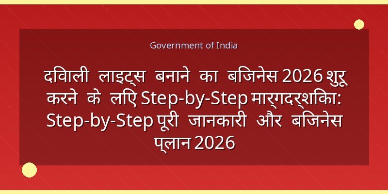 दिवाली लाइट्स बनाने का बिजनेस 2026 शुरू करने के लिए Step-by-Step मार्गदर्शिका: Step-by-Step पूरी जानकारी और बिजनेस प्लान 2026