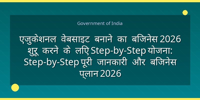 एजुकेशनल वेबसाइट बनाने का बिजनेस 2026 शुरू करने के लिए Step-by-Step योजना: Step-by-Step पूरी जानकारी और बिजनेस प्लान 2026