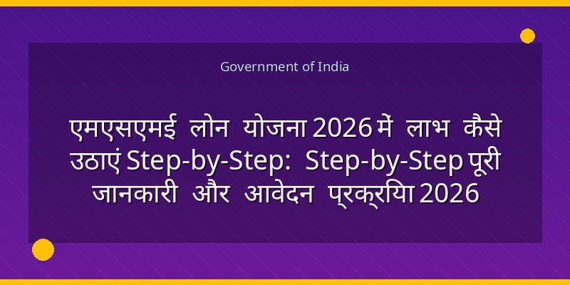 एमएसएमई लोन योजना 2026 में लाभ कैसे उठाएं Step-by-Step: Step-by-Step पूरी जानकारी और आवेदन प्रक्रिया 2026