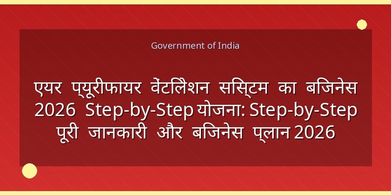 एयर प्यूरीफायर वेंटिलेशन सिस्टम का बिजनेस 2026 Step-by-Step योजना: Step-by-Step पूरी जानकारी और बिजनेस प्लान 2026