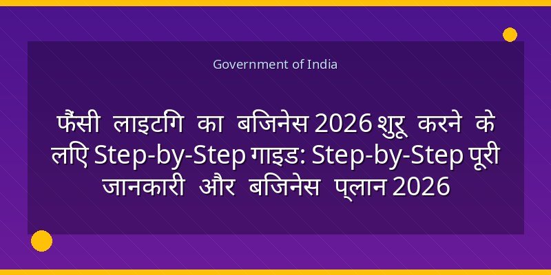 फैंसी लाइटिंग का बिजनेस 2026 शुरू करने के लिए Step-by-Step गाइड: Step-by-Step पूरी जानकारी और बिजनेस प्लान 2026