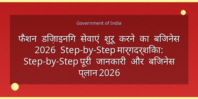 फैशन डिज़ाइनिंग सेवाएं शुरू करने का बिजनेस 2026 Step-by-Step मार्गदर्शिका: Step-by-Step पूरी जानकारी और बिजनेस प्लान 2026