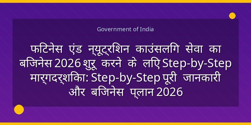 फिटनेस एंड न्यूट्रिशन काउंसलिंग सेवा का बिजनेस 2026 शुरू करने के लिए Step-by-Step मार्गदर्शिका: Step-by-Step पूरी जानकारी और बिजनेस प्लान 2026