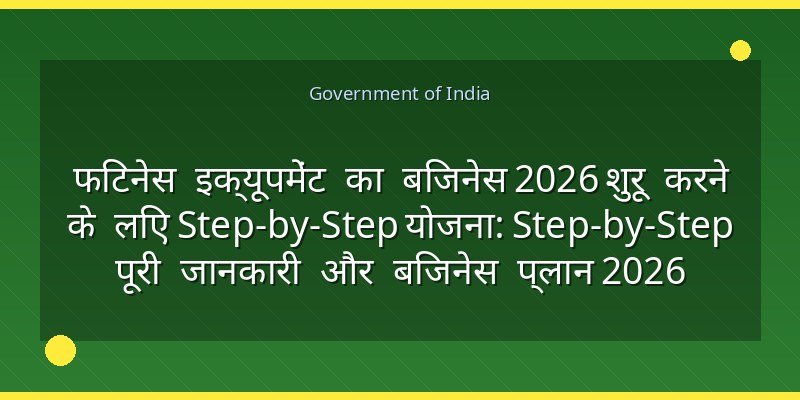 फिटनेस इक्यूपमेंट का बिजनेस 2026 शुरू करने के लिए Step-by-Step योजना: Step-by-Step पूरी जानकारी और बिजनेस प्लान 2026