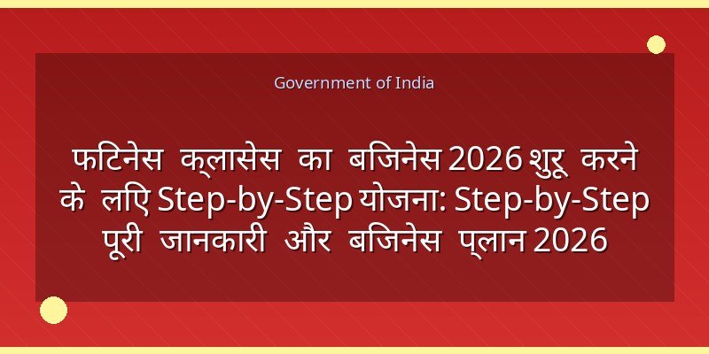 फिटनेस क्लासेस का बिजनेस 2026 शुरू करने के लिए Step-by-Step योजना: Step-by-Step पूरी जानकारी और बिजनेस प्लान 2026