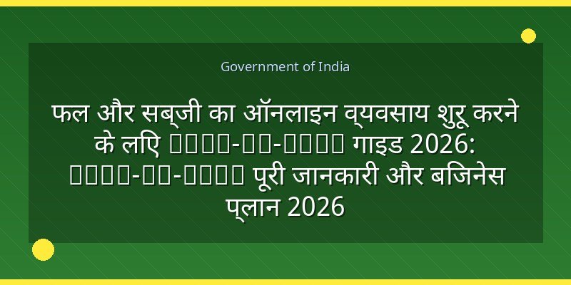 फल और सब्जी का ऑनलाइन व्यवसाय शुरू करने के लिए Step-by-Step गाइड 2026: Step-by-Step पूरी जानकारी और बिजनेस प्लान 2026