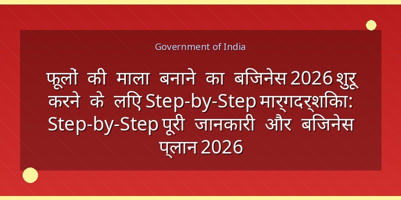 फूलों की माला बनाने का बिजनेस 2026 शुरू करने के लिए Step-by-Step मार्गदर्शिका: Step-by-Step पूरी जानकारी और बिजनेस प्लान 2026
