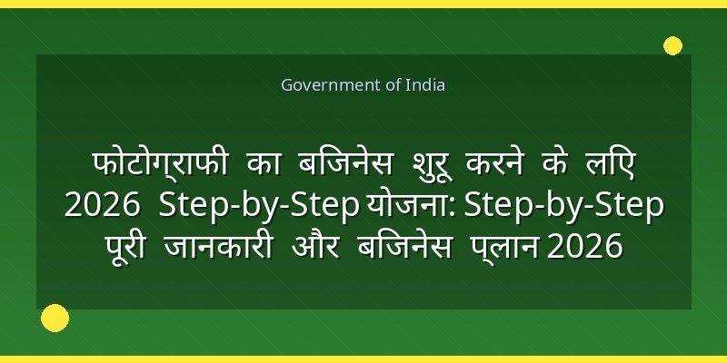 फोटोग्राफी का बिजनेस शुरू करने के लिए 2026 Step-by-Step योजना: Step-by-Step पूरी जानकारी और बिजनेस प्लान 2026