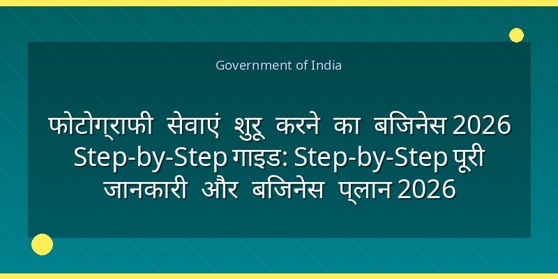 फोटोग्राफी सेवाएं शुरू करने का बिजनेस 2026 Step-by-Step गाइड: Step-by-Step पूरी जानकारी और बिजनेस प्लान 2026