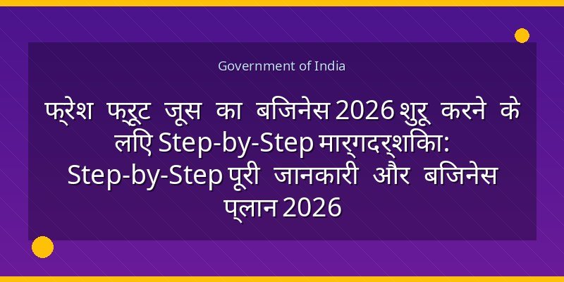फ्रेश फ्रूट जूस का बिजनेस 2026 शुरू करने के लिए Step-by-Step मार्गदर्शिका: Step-by-Step पूरी जानकारी और बिजनेस प्लान 2026