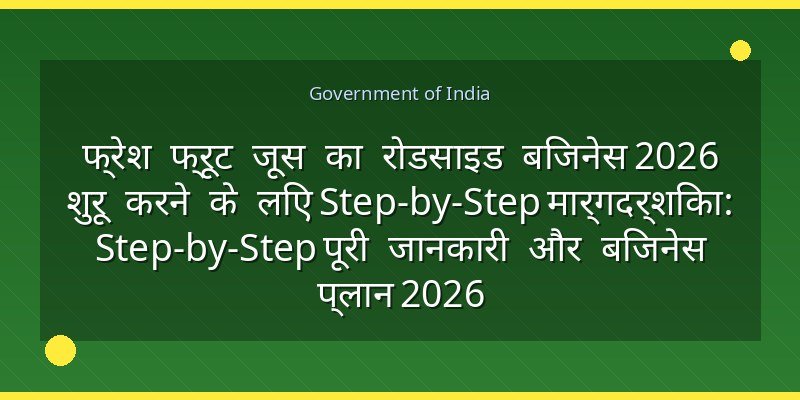 फ्रेश फ्रूट जूस का रोडसाइड बिजनेस 2026 शुरू करने के लिए Step-by-Step मार्गदर्शिका: Step-by-Step पूरी जानकारी और बिजनेस प्लान 2026