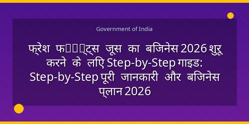 फ्रेश फрук्ट्स जूस का बिजनेस 2026 शुरू करने के लिए Step-by-Step गाइड: Step-by-Step पूरी जानकारी और बिजनेस प्लान 2026
