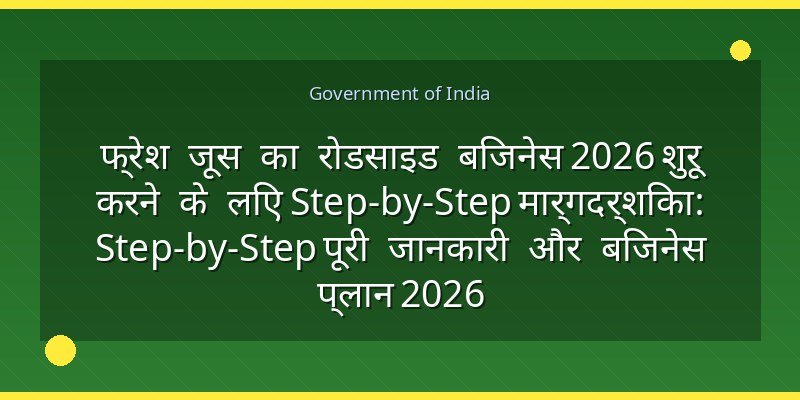 फ्रेश जूस का रोडसाइड बिजनेस 2026 शुरू करने के लिए Step-by-Step मार्गदर्शिका: Step-by-Step पूरी जानकारी और बिजनेस प्लान 2026
