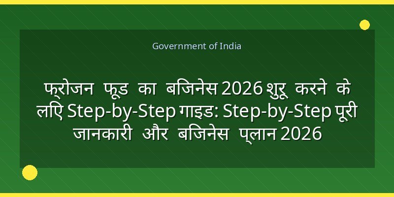 फ्रोजन फूड का बिजनेस 2026 शुरू करने के लिए Step-by-Step गाइड: Step-by-Step पूरी जानकारी और बिजनेस प्लान 2026