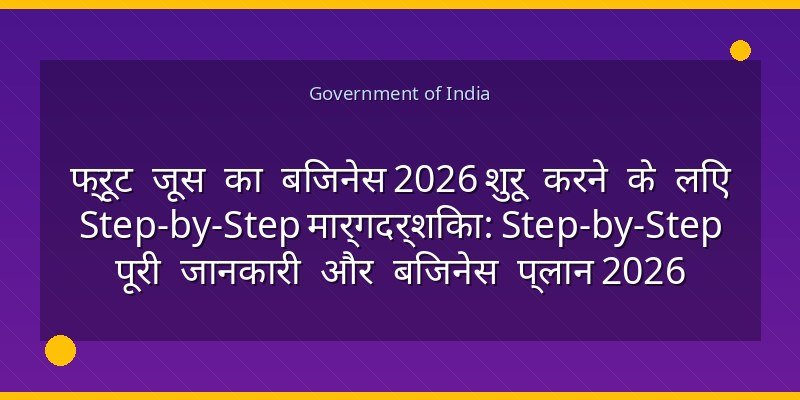 फ्रूट जूस का बिजनेस 2026 शुरू करने के लिए Step-by-Step मार्गदर्शिका: Step-by-Step पूरी जानकारी और बिजनेस प्लान 2026