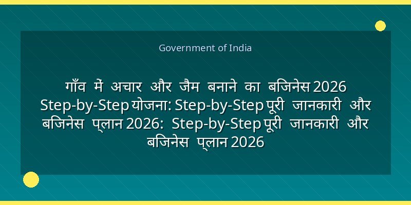 गाँव में अचार और जैम बनाने का बिजनेस 2026 Step-by-Step योजना: Step-by-Step पूरी जानकारी और बिजनेस प्लान 2026: Step-by-Step पूरी जानकारी और बिजनेस प्लान 2026