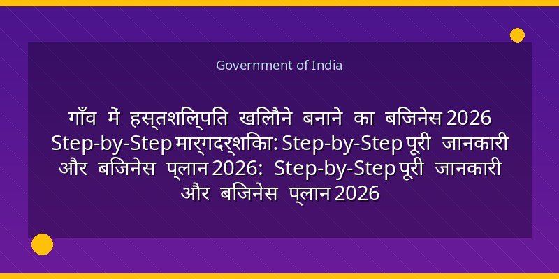 गाँव में हस्तशिल्पित खिलौने बनाने का बिजनेस 2026 Step-by-Step मार्गदर्शिका: Step-by-Step पूरी जानकारी और बिजनेस प्लान 2026: Step-by-Step पूरी जानकारी और बिजनेस प्लान 2026