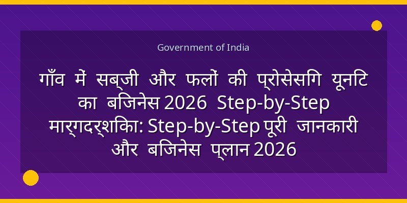 गाँव में सब्जी और फलों की प्रोसेसिंग यूनिट का बिजनेस 2026 Step-by-Step मार्गदर्शिका: Step-by-Step पूरी जानकारी और बिजनेस प्लान 2026