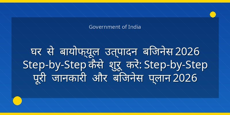 घर से बायोफ्यूल उत्पादन बिजनेस 2026 Step-by-Step कैसे शुरू करें: Step-by-Step पूरी जानकारी और बिजनेस प्लान 2026
