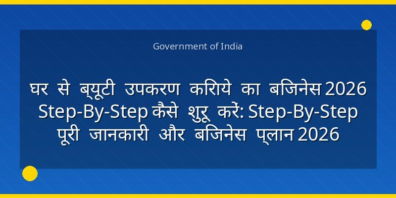 घर से ब्यूटी उपकरण किराये का बिजनेस 2026 Step-By-Step कैसे शुरू करें: Step-By-Step पूरी जानकारी और बिजनेस प्लान 2026